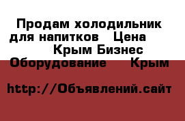 Продам холодильник для напитков › Цена ­ 10 000 - Крым Бизнес » Оборудование   . Крым